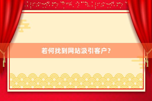 若何找到网站汲引客户？